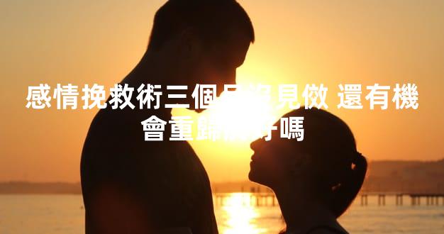 感情挽救術三個月沒見傚 還有機會重歸於好嗎